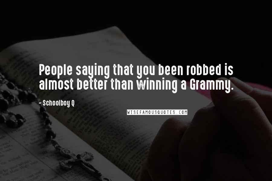Schoolboy Q Quotes: People saying that you been robbed is almost better than winning a Grammy.