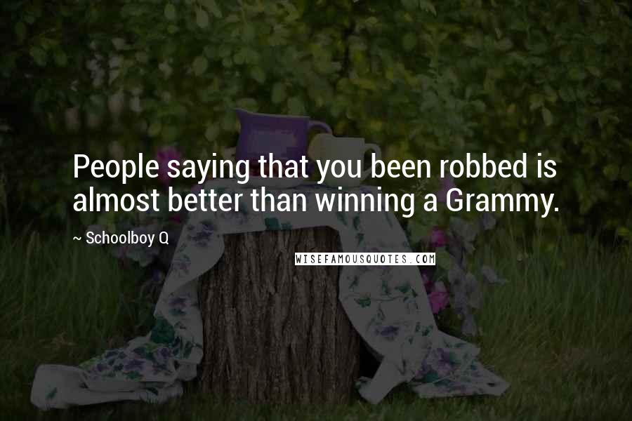 Schoolboy Q Quotes: People saying that you been robbed is almost better than winning a Grammy.