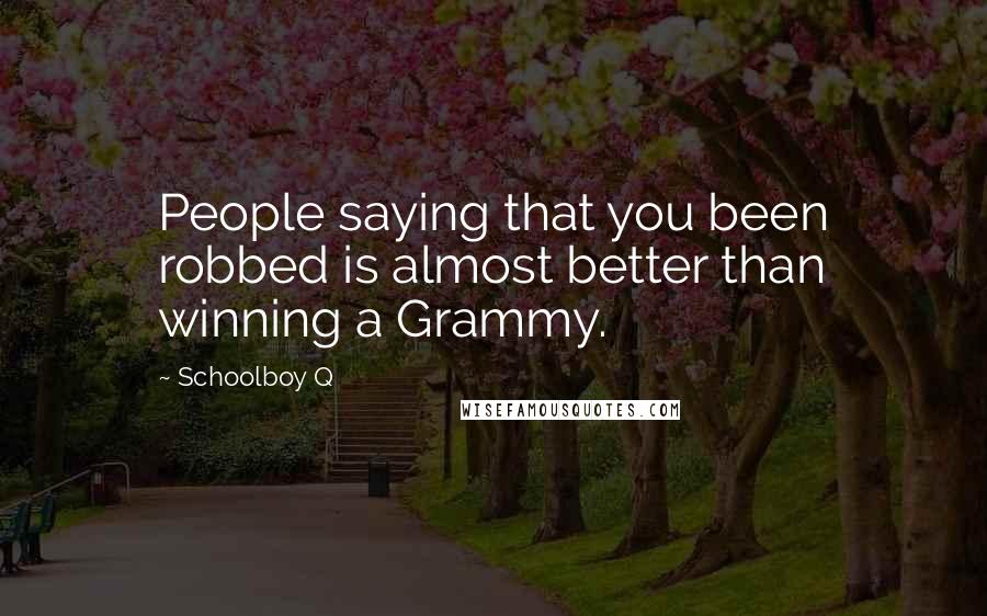 Schoolboy Q Quotes: People saying that you been robbed is almost better than winning a Grammy.