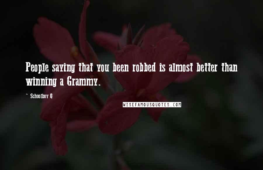 Schoolboy Q Quotes: People saying that you been robbed is almost better than winning a Grammy.