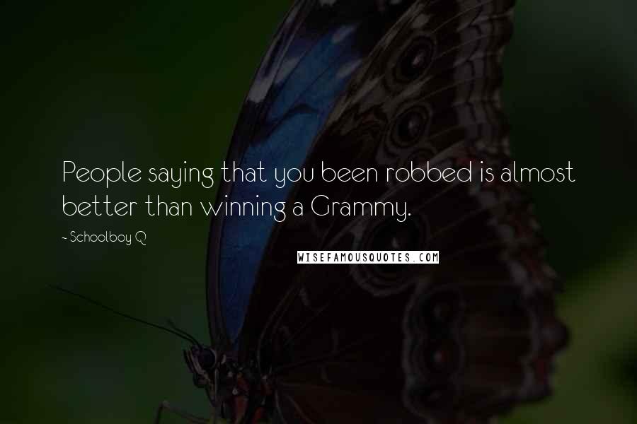 Schoolboy Q Quotes: People saying that you been robbed is almost better than winning a Grammy.