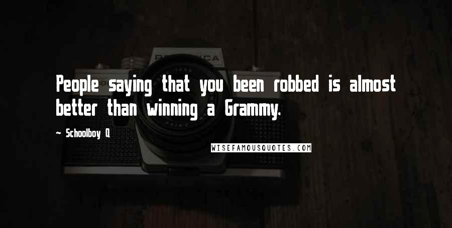 Schoolboy Q Quotes: People saying that you been robbed is almost better than winning a Grammy.