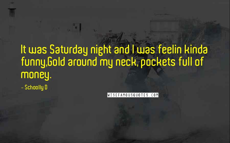 Schoolly D Quotes: It was Saturday night and I was feelin kinda funny,Gold around my neck, pockets full of money.