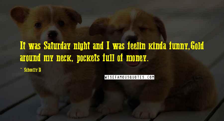 Schoolly D Quotes: It was Saturday night and I was feelin kinda funny,Gold around my neck, pockets full of money.