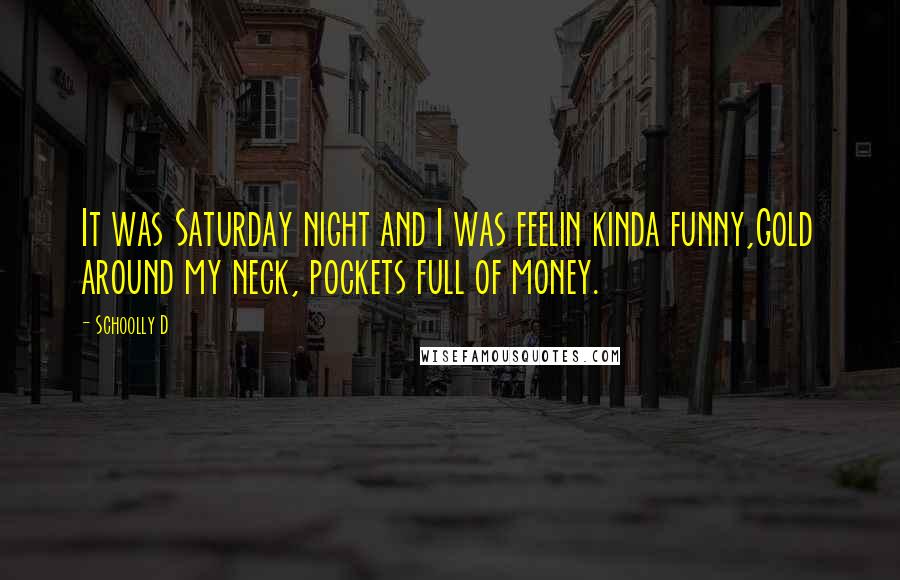 Schoolly D Quotes: It was Saturday night and I was feelin kinda funny,Gold around my neck, pockets full of money.