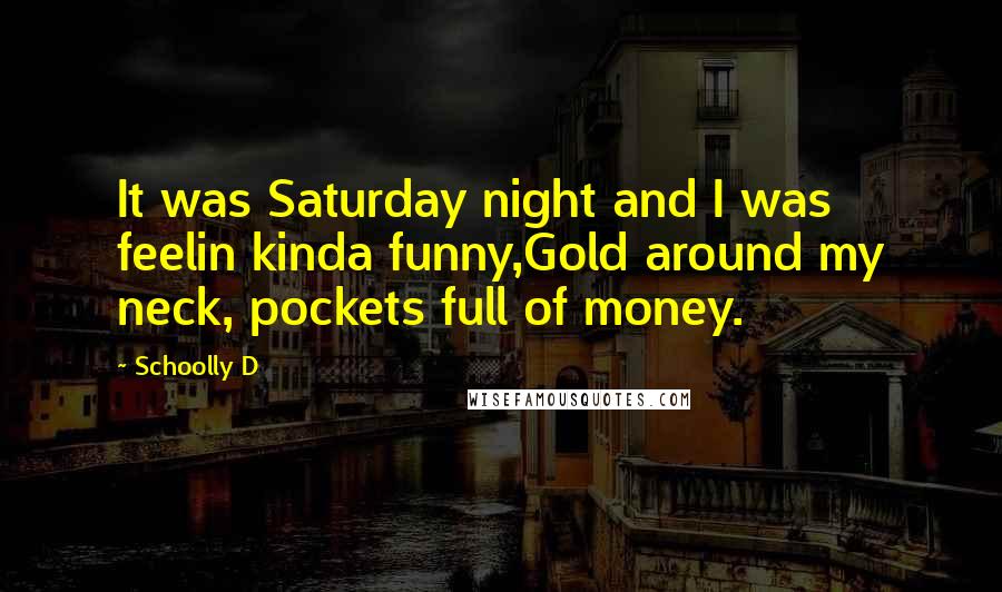 Schoolly D Quotes: It was Saturday night and I was feelin kinda funny,Gold around my neck, pockets full of money.