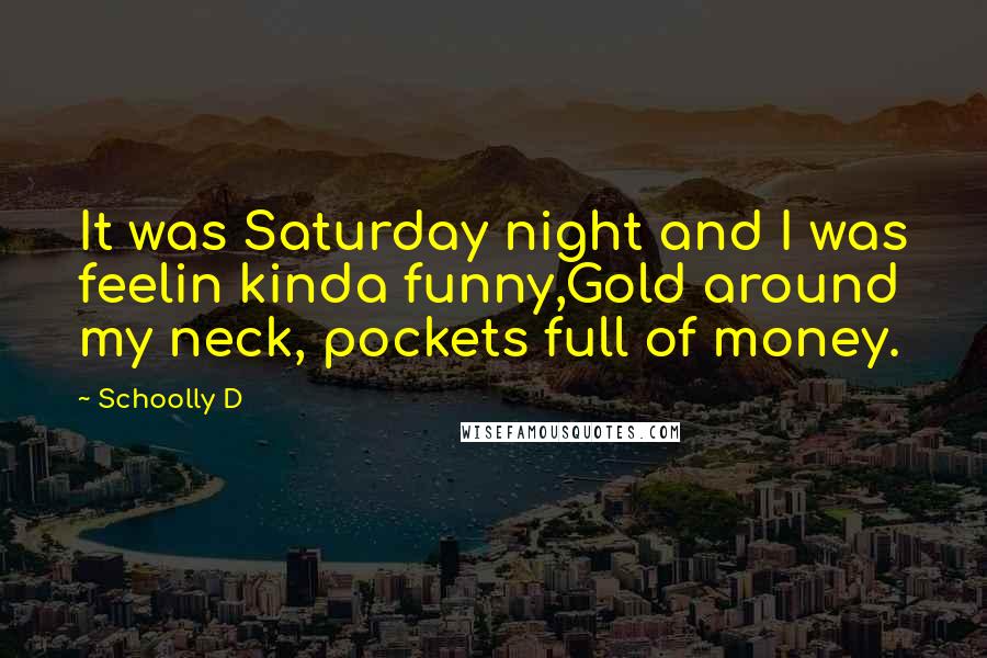 Schoolly D Quotes: It was Saturday night and I was feelin kinda funny,Gold around my neck, pockets full of money.