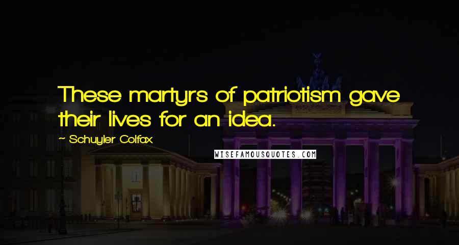 Schuyler Colfax Quotes: These martyrs of patriotism gave their lives for an idea.