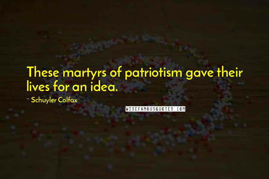 Schuyler Colfax Quotes: These martyrs of patriotism gave their lives for an idea.