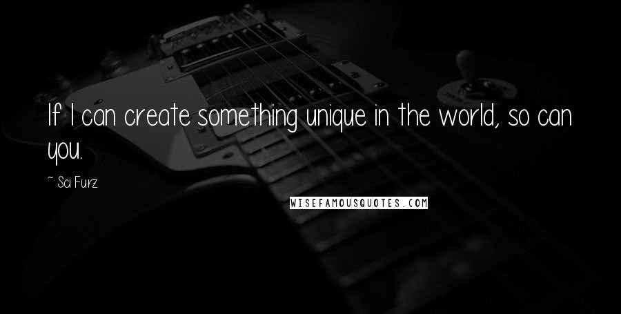 Sci Furz Quotes: If I can create something unique in the world, so can you.
