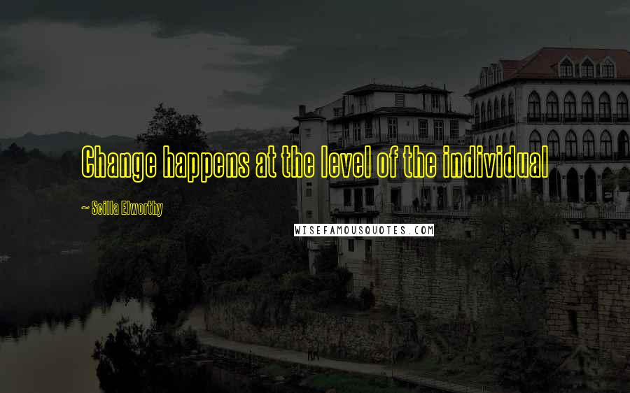 Scilla Elworthy Quotes: Change happens at the level of the individual