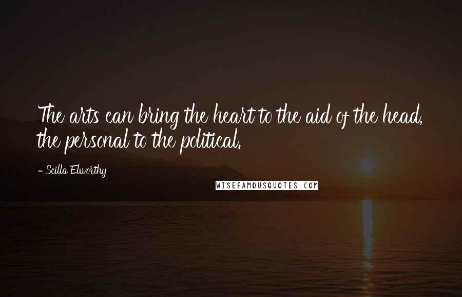 Scilla Elworthy Quotes: The arts can bring the heart to the aid of the head, the personal to the political.