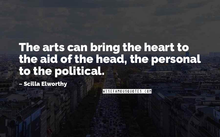 Scilla Elworthy Quotes: The arts can bring the heart to the aid of the head, the personal to the political.