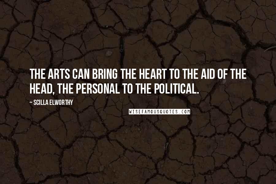 Scilla Elworthy Quotes: The arts can bring the heart to the aid of the head, the personal to the political.