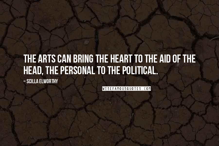 Scilla Elworthy Quotes: The arts can bring the heart to the aid of the head, the personal to the political.