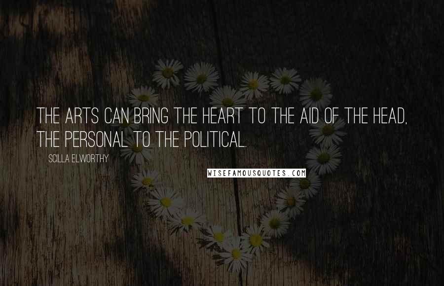 Scilla Elworthy Quotes: The arts can bring the heart to the aid of the head, the personal to the political.