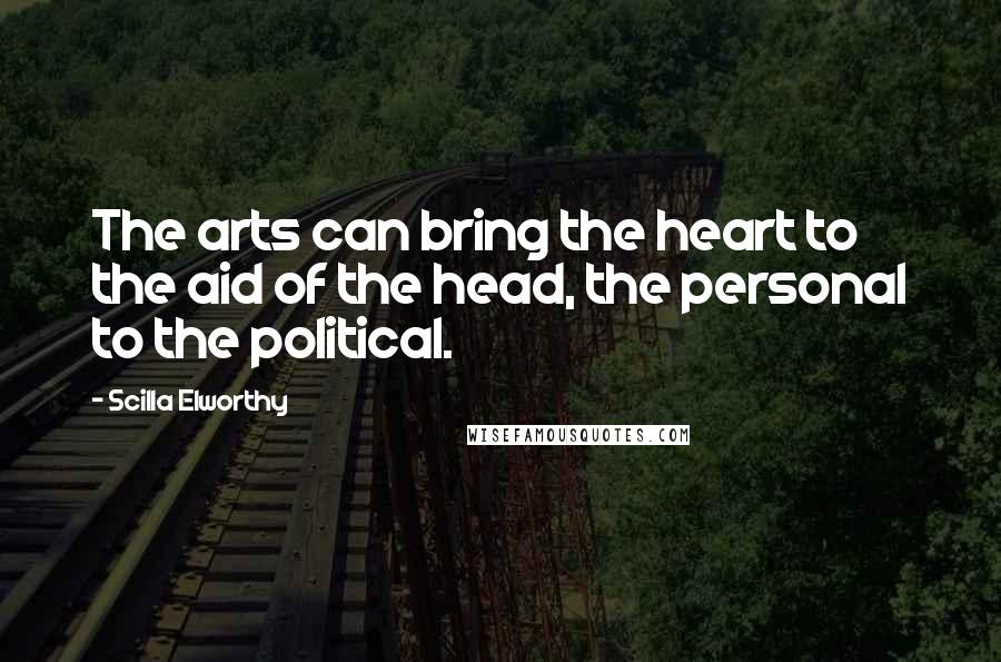 Scilla Elworthy Quotes: The arts can bring the heart to the aid of the head, the personal to the political.