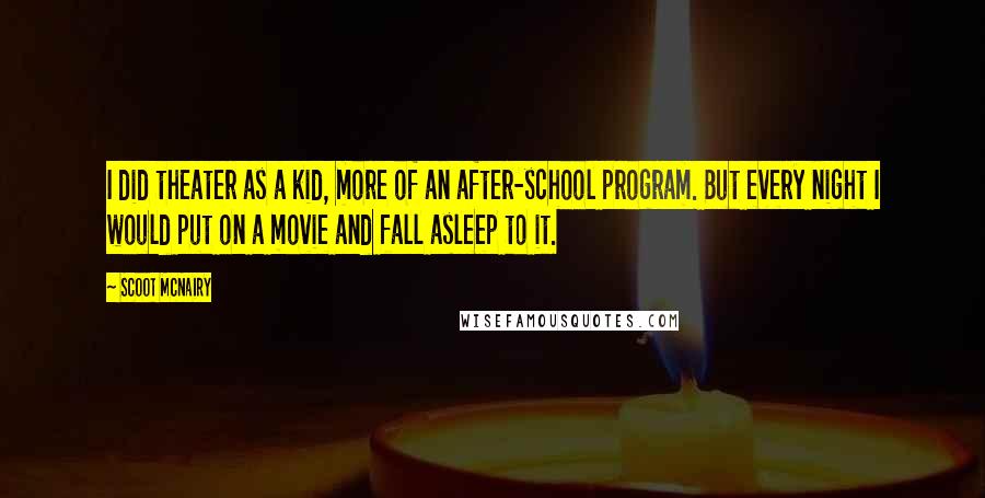 Scoot McNairy Quotes: I did theater as a kid, more of an after-school program. But every night I would put on a movie and fall asleep to it.