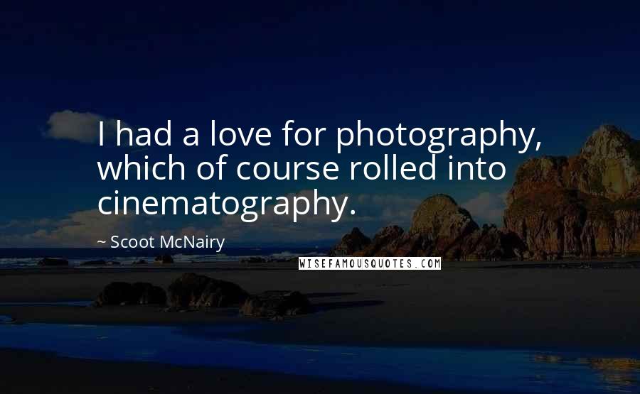 Scoot McNairy Quotes: I had a love for photography, which of course rolled into cinematography.