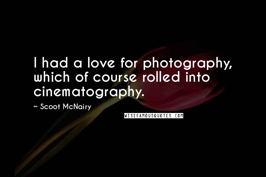 Scoot McNairy Quotes: I had a love for photography, which of course rolled into cinematography.