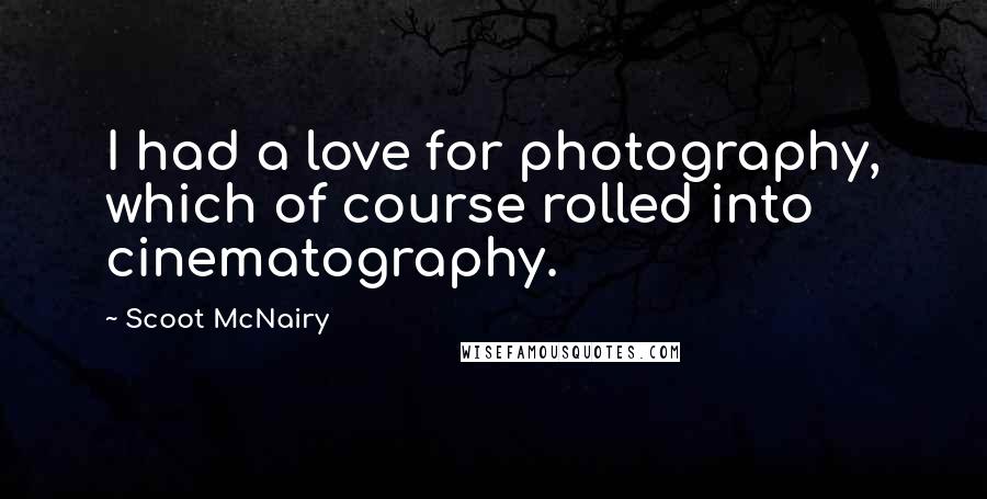 Scoot McNairy Quotes: I had a love for photography, which of course rolled into cinematography.