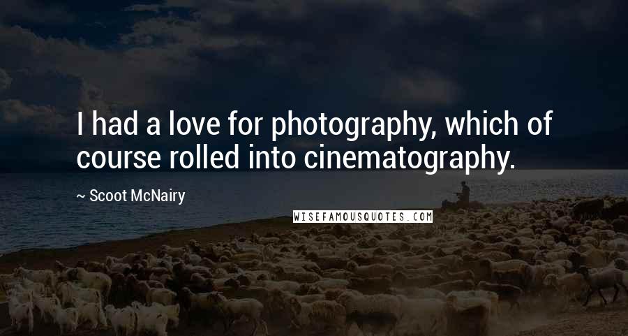 Scoot McNairy Quotes: I had a love for photography, which of course rolled into cinematography.