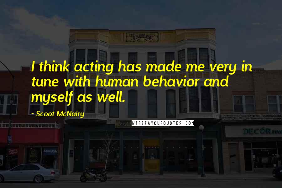 Scoot McNairy Quotes: I think acting has made me very in tune with human behavior and myself as well.