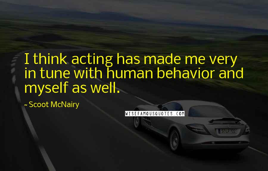 Scoot McNairy Quotes: I think acting has made me very in tune with human behavior and myself as well.