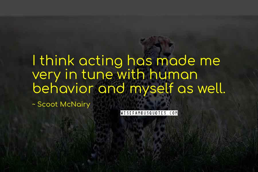 Scoot McNairy Quotes: I think acting has made me very in tune with human behavior and myself as well.