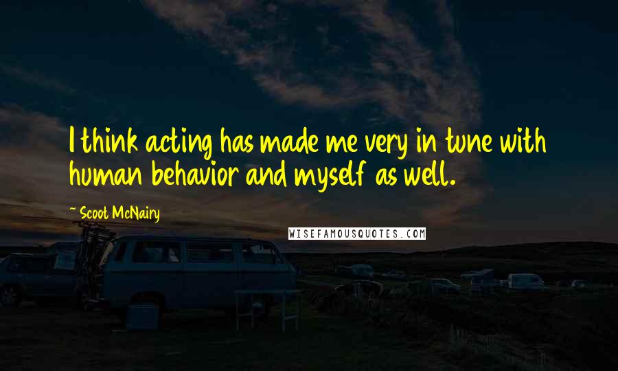 Scoot McNairy Quotes: I think acting has made me very in tune with human behavior and myself as well.