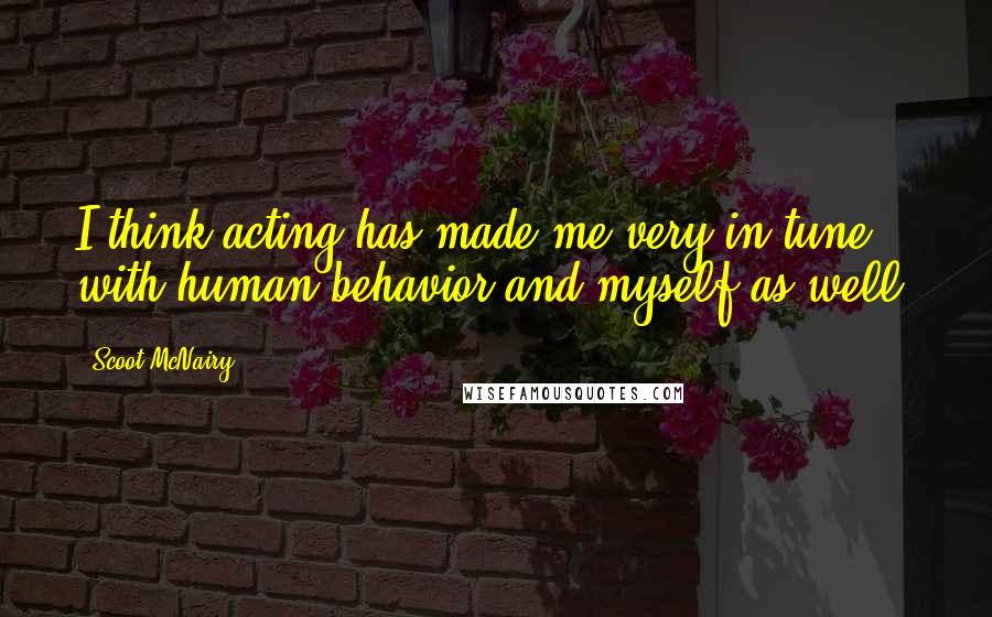 Scoot McNairy Quotes: I think acting has made me very in tune with human behavior and myself as well.