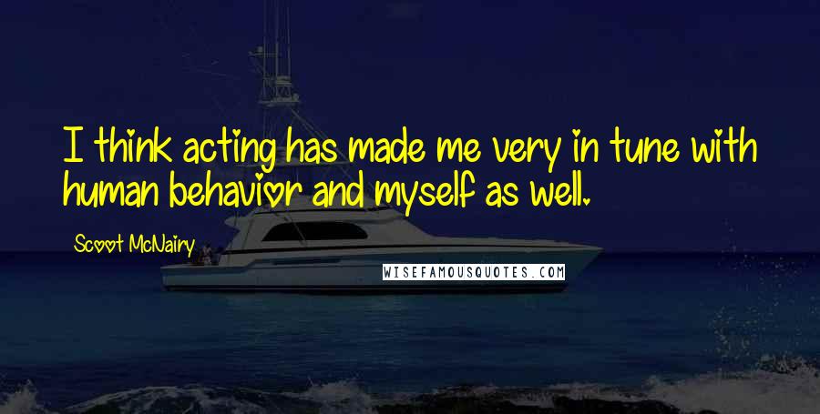 Scoot McNairy Quotes: I think acting has made me very in tune with human behavior and myself as well.