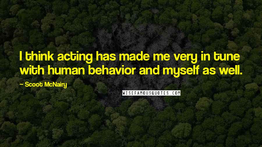 Scoot McNairy Quotes: I think acting has made me very in tune with human behavior and myself as well.