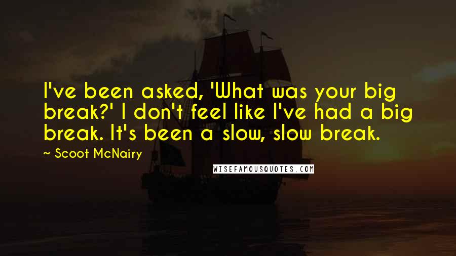 Scoot McNairy Quotes: I've been asked, 'What was your big break?' I don't feel like I've had a big break. It's been a slow, slow break.