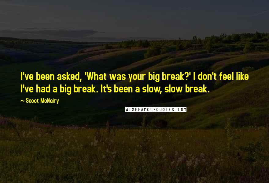 Scoot McNairy Quotes: I've been asked, 'What was your big break?' I don't feel like I've had a big break. It's been a slow, slow break.