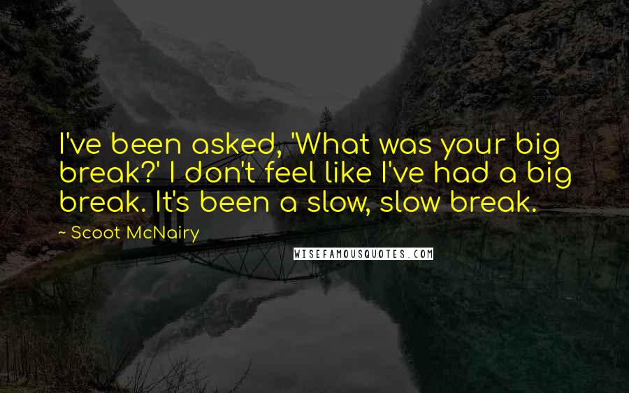 Scoot McNairy Quotes: I've been asked, 'What was your big break?' I don't feel like I've had a big break. It's been a slow, slow break.