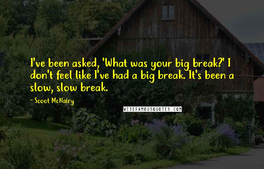 Scoot McNairy Quotes: I've been asked, 'What was your big break?' I don't feel like I've had a big break. It's been a slow, slow break.