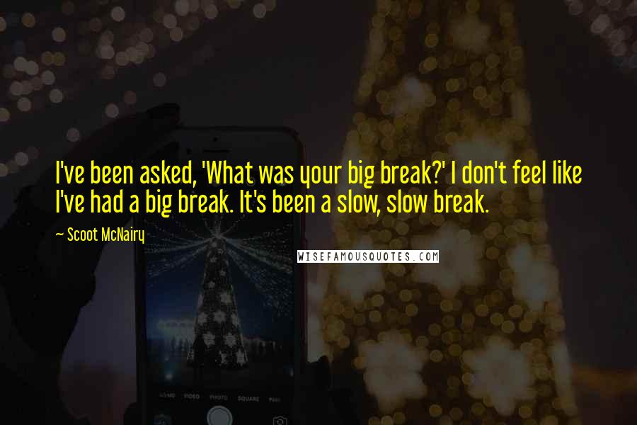 Scoot McNairy Quotes: I've been asked, 'What was your big break?' I don't feel like I've had a big break. It's been a slow, slow break.