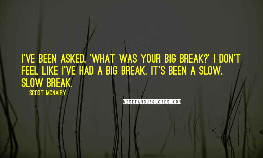 Scoot McNairy Quotes: I've been asked, 'What was your big break?' I don't feel like I've had a big break. It's been a slow, slow break.