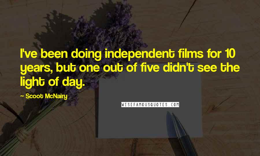 Scoot McNairy Quotes: I've been doing independent films for 10 years, but one out of five didn't see the light of day.