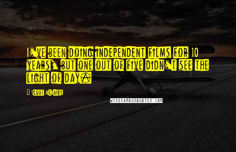 Scoot McNairy Quotes: I've been doing independent films for 10 years, but one out of five didn't see the light of day.