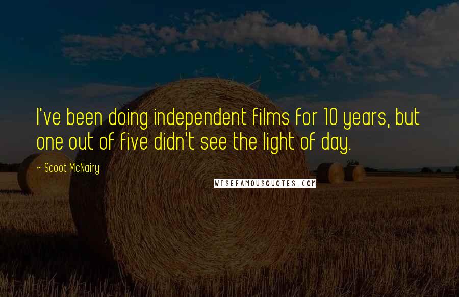 Scoot McNairy Quotes: I've been doing independent films for 10 years, but one out of five didn't see the light of day.