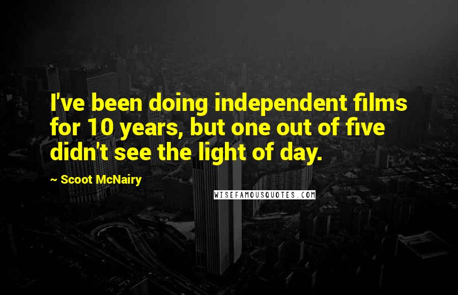 Scoot McNairy Quotes: I've been doing independent films for 10 years, but one out of five didn't see the light of day.