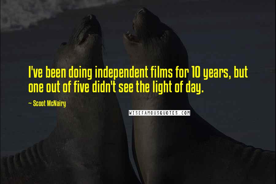 Scoot McNairy Quotes: I've been doing independent films for 10 years, but one out of five didn't see the light of day.