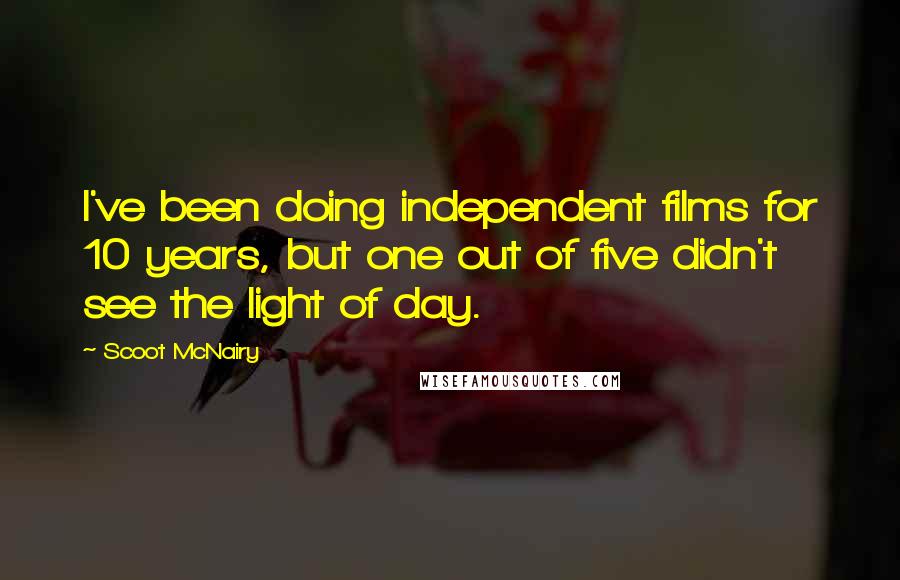 Scoot McNairy Quotes: I've been doing independent films for 10 years, but one out of five didn't see the light of day.