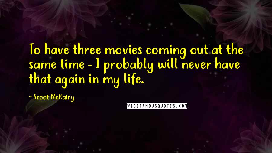 Scoot McNairy Quotes: To have three movies coming out at the same time - I probably will never have that again in my life.