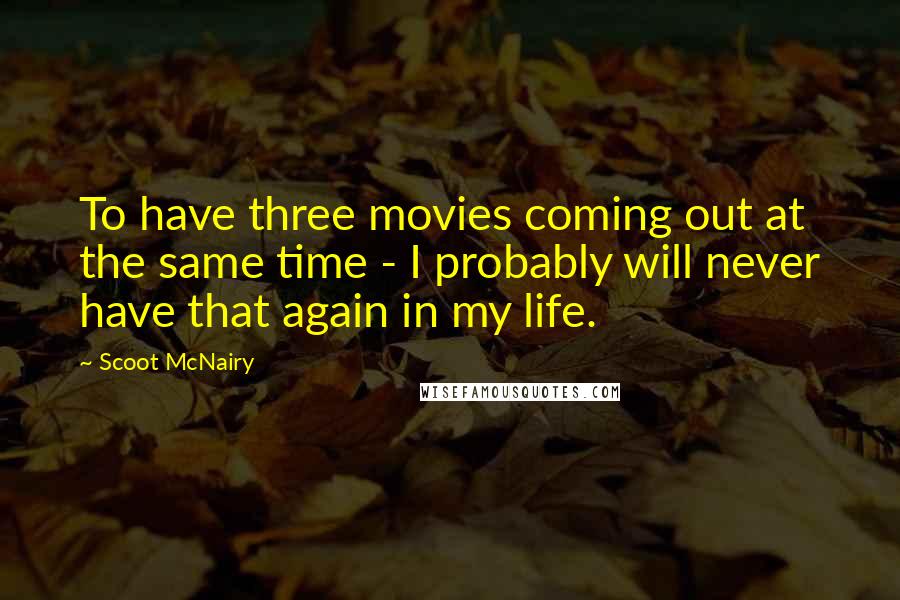 Scoot McNairy Quotes: To have three movies coming out at the same time - I probably will never have that again in my life.