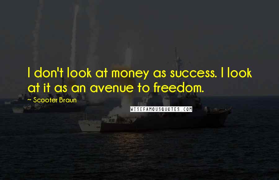 Scooter Braun Quotes: I don't look at money as success. I look at it as an avenue to freedom.