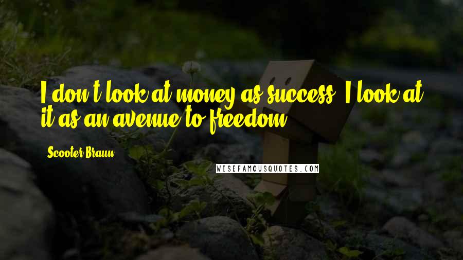 Scooter Braun Quotes: I don't look at money as success. I look at it as an avenue to freedom.