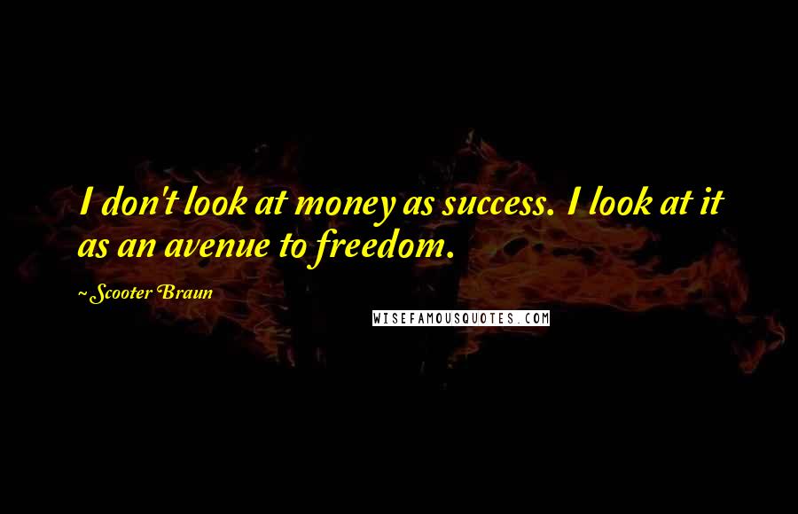 Scooter Braun Quotes: I don't look at money as success. I look at it as an avenue to freedom.